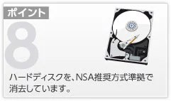 ポイント8 ハードディスクを、NSA推奨方式準拠で消去しています。 