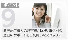 ポイント9 新商品ご購入のお客様と同様、電話相談窓口のサポートをご利用いただけます。