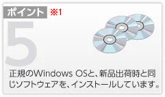 ポイント5 正規のWindows OSと、新品出荷時と同じソフトウェアを、インストールしています。